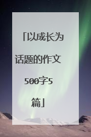 以成长为话题的作文500字5篇