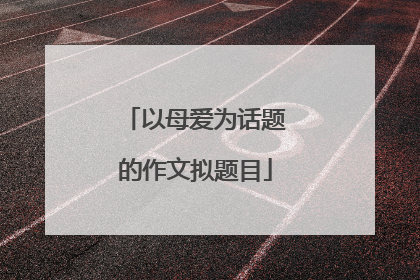 以母爱为话题的作文拟题目