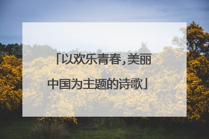 以欢乐青春,美丽中国为主题的诗歌