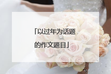 以过年为话题的作文题目