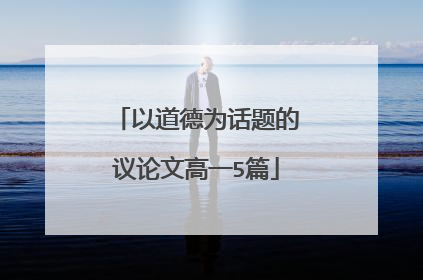 以道德为话题的议论文高一5篇
