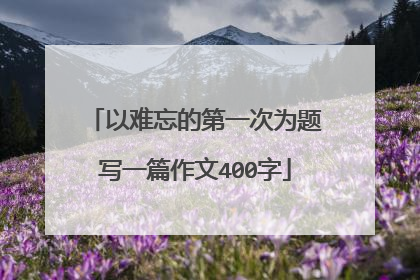 以难忘的第一次为题写一篇作文400字