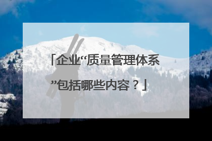 企业“质量管理体系”包括哪些内容？