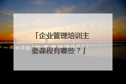 企业管理培训主要课程有哪些?