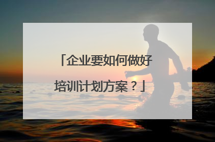 企业要如何做好培训计划方案?