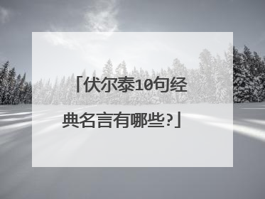 伏尔泰10句经典名言有哪些?
