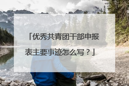 优秀共青团干部申报表主要事迹怎么写?