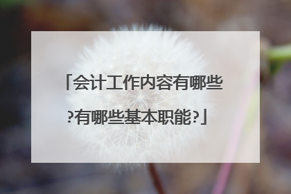 会计工作内容有哪些?有哪些基本职能?