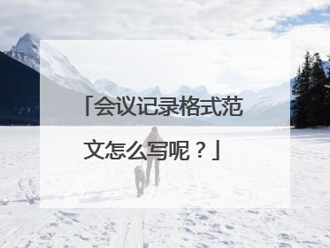 会议记录格式范文怎么写呢?