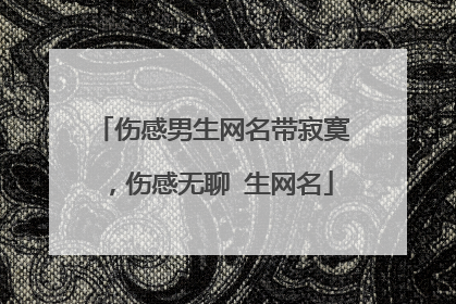 伤感男生网名带寂寞,伤感无聊 生网名