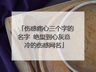 伤感痛心三个字的名字 绝望到心灰意冷的伤感网名