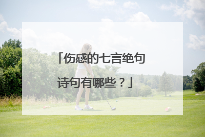 伤感的七言绝句诗句有哪些？