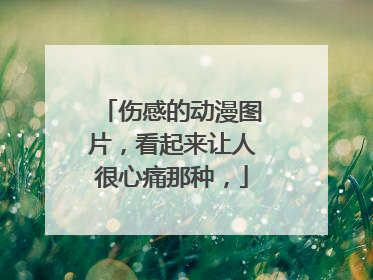 伤感的动漫图片，看起来让人很心痛那种，