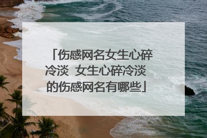 伤感网名女生心碎冷淡 女生心碎冷淡的伤感网名有哪些