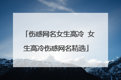 伤感网名女生高冷 女生高冷伤感网名精选