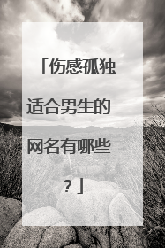 伤感孤独适合男生的网名有哪些?