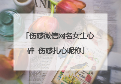 伤感微信网名女生心碎 伤感扎心昵称