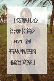 伤感扎心语录长篇2021 很有故事感的催泪文案