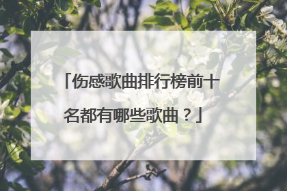 伤感歌曲排行榜前十名都有哪些歌曲？