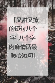 又甜又撩的短句八个字 八个字肉麻情话最暖心短句