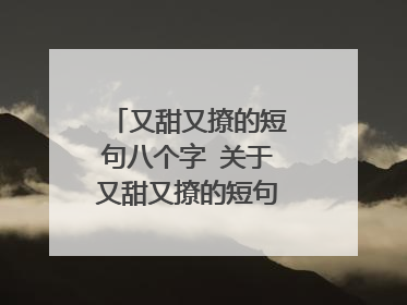 又甜又撩的短句八个字 关于又甜又撩的短句八个字？