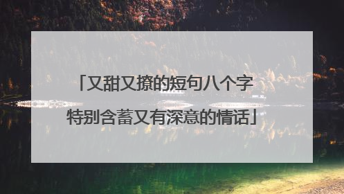 又甜又撩的短句八个字 特别含蓄又有深意的情话