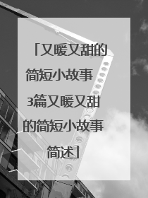 又暖又甜的简短小故事 3篇又暖又甜的简短小故事简述