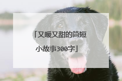 又暖又甜的简短小故事300字
