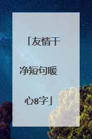 友情干净短句暖心8字
