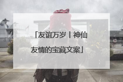 友谊万岁丨神仙友情的宝藏文案