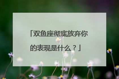 双鱼座彻底放弃你的表现是什么？