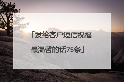 发给客户短信祝福最温馨的话75条