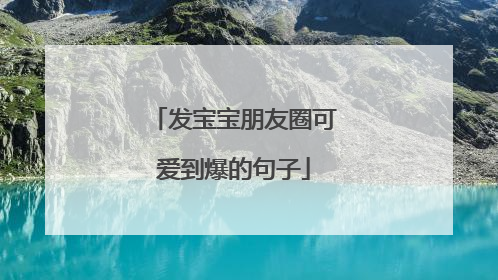 发宝宝朋友圈可爱到爆的句子