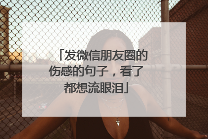 发微信朋友圈的伤感的句子,看了都想流眼泪