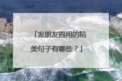 发朋友圈用的精美句子有哪些？