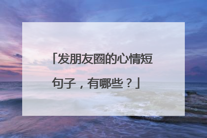 发朋友圈的心情短句子,有哪些?