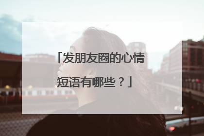 发朋友圈的心情短语有哪些?