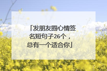发朋友圈心情签名短句子26个,总有一个适合你