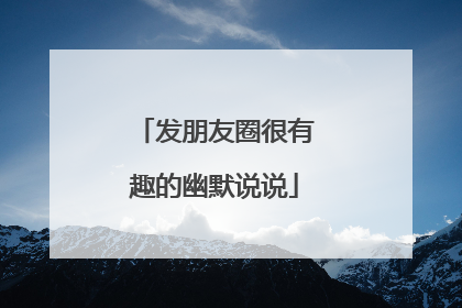 发朋友圈很有趣的幽默说说