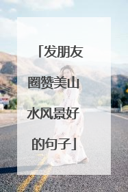 发朋友圈赞美山水风景好的句子