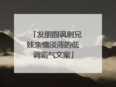 发朋圈讽刺兄妹亲情淡薄的低调霸气文案