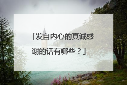 发自内心的真诚感谢的话有哪些？