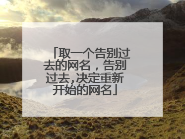 取一个告别过去的网名,告别过去,决定重新开始的网名