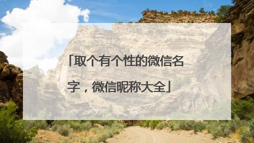 取个有个性的微信名字，微信昵称大全