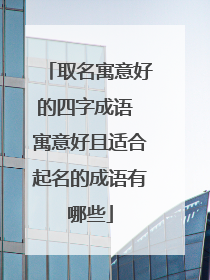 取名寓意好的四字成语 寓意好且适合起名的成语有哪些
