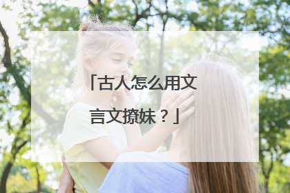 古人怎么用文言文撩妹？