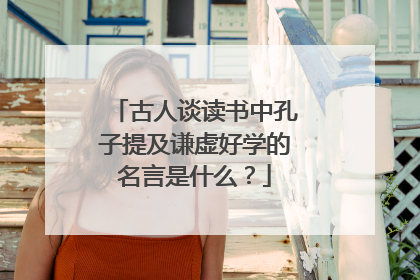 古人谈读书中孔子提及谦虚好学的名言是什么?