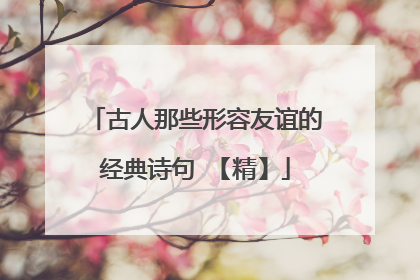 古人那些形容友谊的经典诗句 【精】