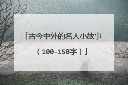 古今中外的名人小故事(100-150字)