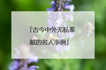 古今中外无私奉献的名人事例